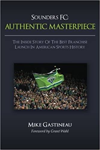 Sounders FC: AUTHENTIC MASTERPIECE: The Inside Story Of The Best Franchise Launch In American Sports History Paperback