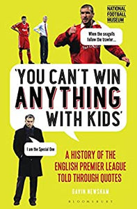 You Can’t Win Anything With Kids: A History of the English Premier League Told Through Quotes