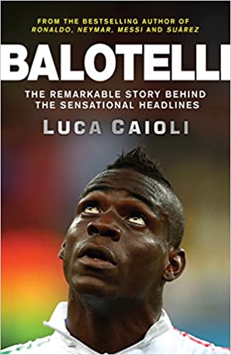 Balotelli: The Remarkable Story Behind the Sensational Headlines Paperback